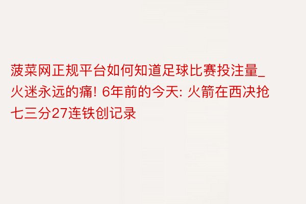 菠菜网正规平台如何知道足球比赛投注量_火迷永远的痛! 6年前的今天: 火箭在西决抢七三分27连铁创记录