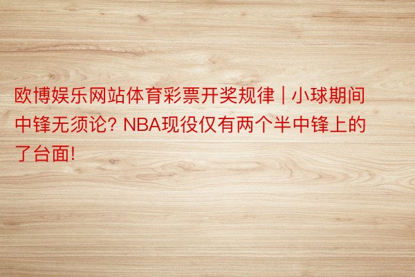 欧博娱乐网站体育彩票开奖规律 | 小球期间中锋无须论? NBA现役仅有两个半中锋上的了台面!
