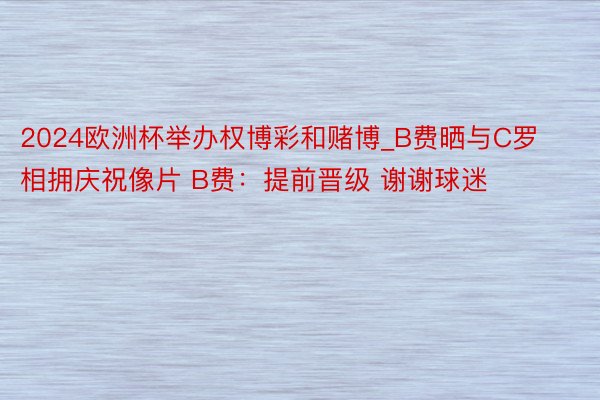 2024欧洲杯举办权博彩和赌博_B费晒与C罗相拥庆祝像片 B费：提前晋级 谢谢球迷