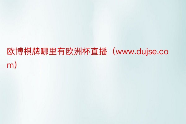 欧博棋牌哪里有欧洲杯直播（www.dujse.com）