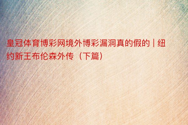 皇冠体育博彩网境外博彩漏洞真的假的 | 纽约新王布伦森外传（下篇）