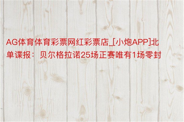 AG体育体育彩票网红彩票店_[小炮APP]北单谍报：贝尔格拉诺25场正赛唯有1场零封