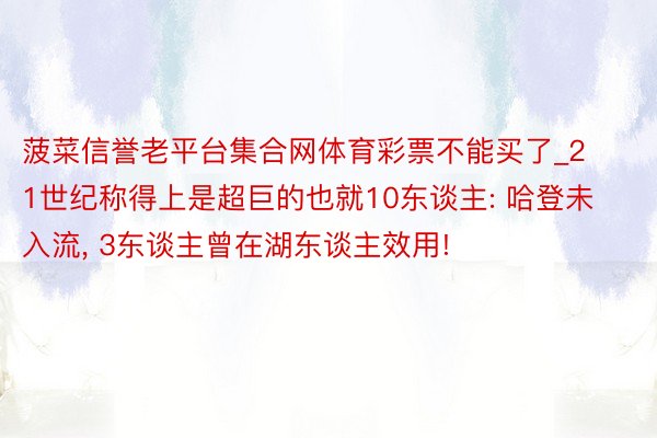 菠菜信誉老平台集合网体育彩票不能买了_21世纪称得上是超巨的也就10东谈主: 哈登未入流, 3东谈主曾在湖东谈主效用!