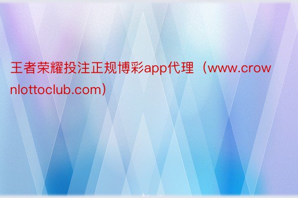 王者荣耀投注正规博彩app代理（www.crownlottoclub.com）