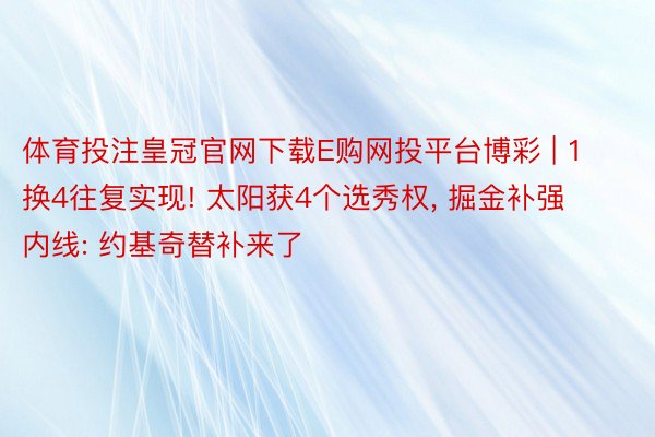 体育投注皇冠官网下载E购网投平台博彩 | 1换4往复实现! 太阳获4个选秀权, 掘金补强内线: 约基奇替补来了