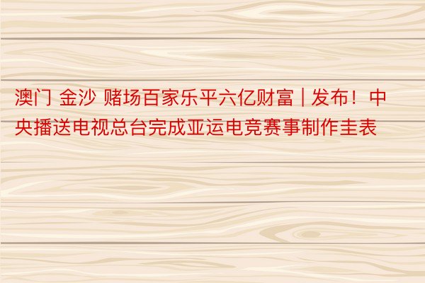 澳门 金沙 赌场百家乐平六亿财富 | 发布！中央播送电视总台完成亚运电竞赛事制作圭表