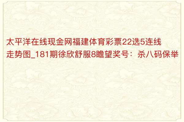 太平洋在线现金网福建体育彩票22选5连线走势图_181期徐欣舒服8瞻望奖号：杀八码保举