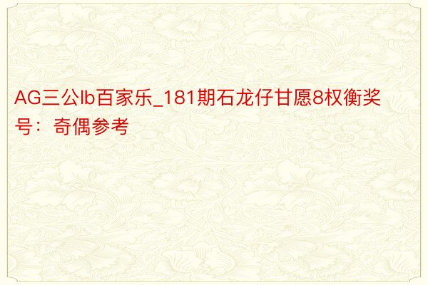 AG三公lb百家乐_181期石龙仔甘愿8权衡奖号：奇偶参考